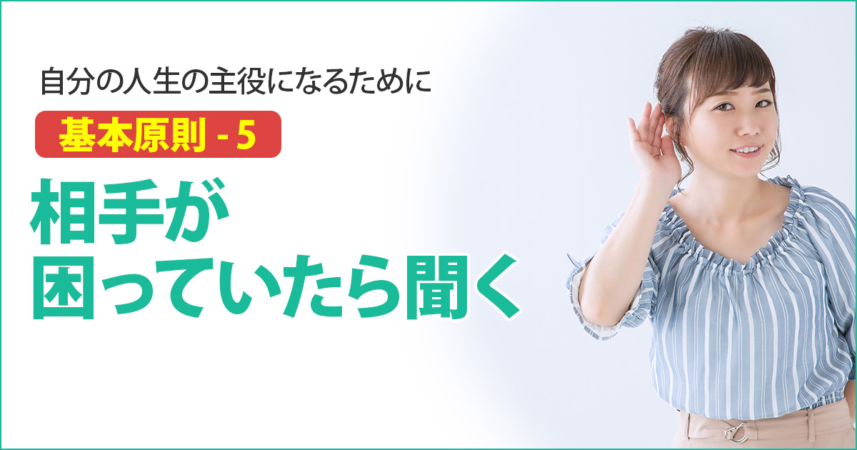 基本原則５｜相手が困っていたら聞く